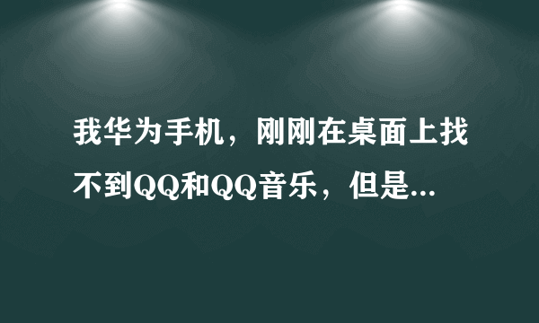 我华为手机，刚刚在桌面上找不到QQ和QQ音乐，但是在程序里面有，这是怎么回事