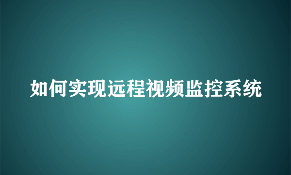 如何实现远程视频监控系统