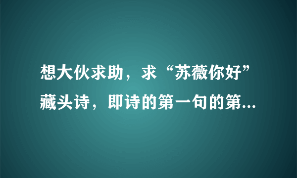 想大伙求助，求“苏薇你好”藏头诗，即诗的第一句的第一个字是“苏”，第二句的第二个字是“薇”，类推。