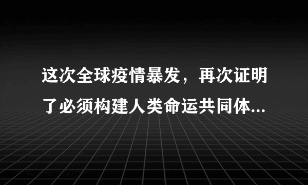 这次全球疫情暴发，再次证明了必须构建人类命运共同体，中国也必将会在构建人类命运共同体的伟大实践中发挥更大的作用。在此形势下，作为新时代的青少年，要在世界大舞台上绽放自己的光彩，就要做到（　　）①放眼全球，着眼未来，努力学习，全面提升自身素质②关怀生命，关注他人命运，承担起推动人类共同发展的责任③积极关切人类问题和世界局势，立即投入社会报效祖国④自尊自信自强，增强爱国情感，争做中华民族的栋梁A.①②③B.①②④C.①③④D.②③④