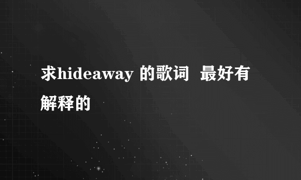 求hideaway 的歌词  最好有解释的