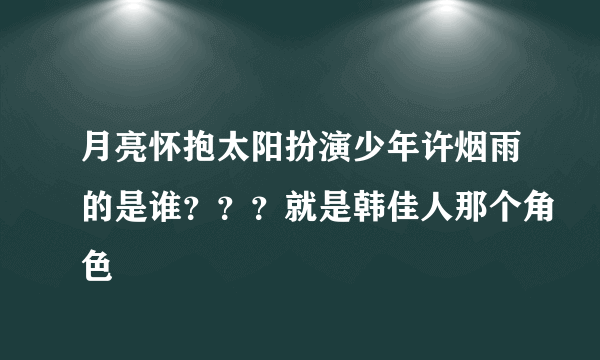 月亮怀抱太阳扮演少年许烟雨的是谁？？？就是韩佳人那个角色