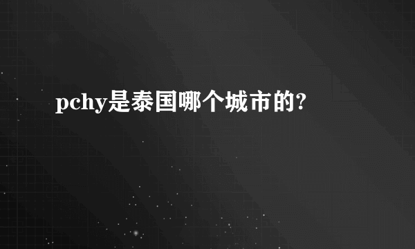 pchy是泰国哪个城市的?