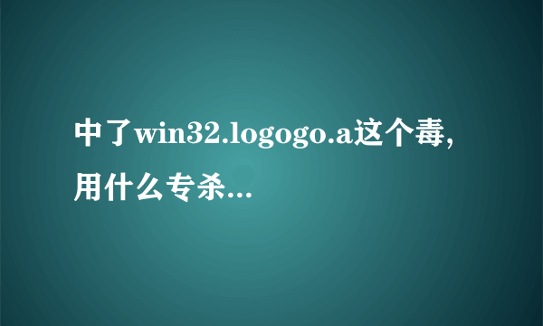 中了win32.logogo.a这个毒,用什么专杀啊..急急!!!!