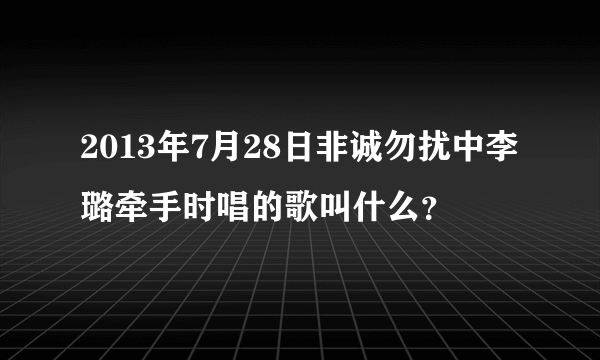 2013年7月28日非诚勿扰中李璐牵手时唱的歌叫什么？