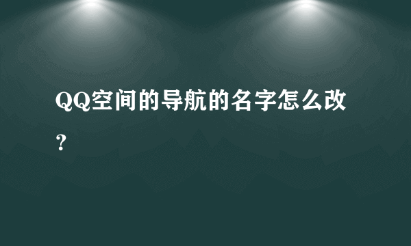 QQ空间的导航的名字怎么改？