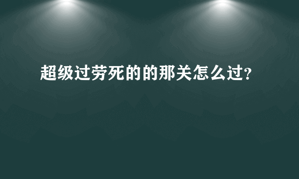 超级过劳死的的那关怎么过？