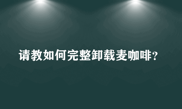 请教如何完整卸载麦咖啡？