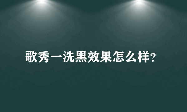 歌秀一洗黑效果怎么样？