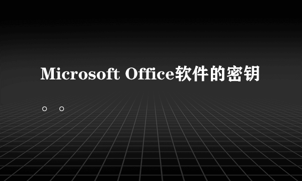 Microsoft Office软件的密钥。。