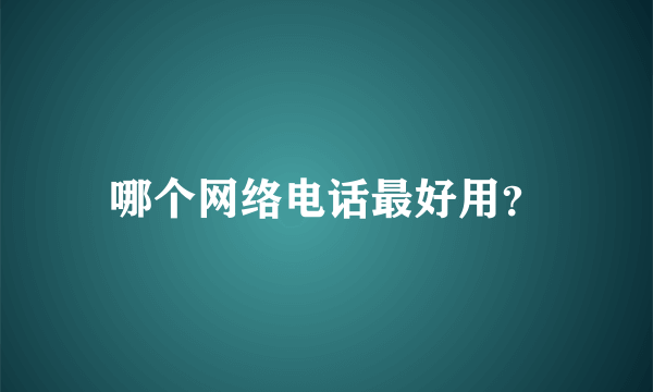 哪个网络电话最好用？