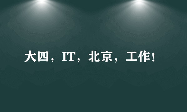 大四，IT，北京，工作！