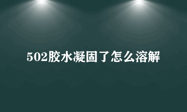 502胶水凝固了怎么溶解