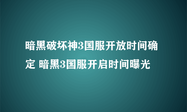 暗黑破坏神3国服开放时间确定 暗黑3国服开启时间曝光