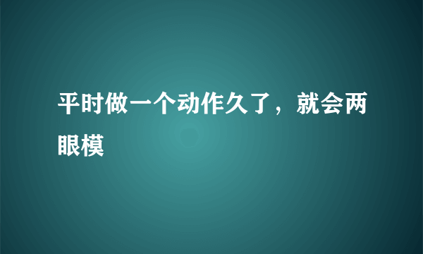 平时做一个动作久了，就会两眼模