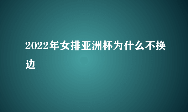 2022年女排亚洲杯为什么不换边