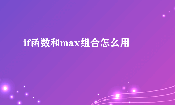 if函数和max组合怎么用