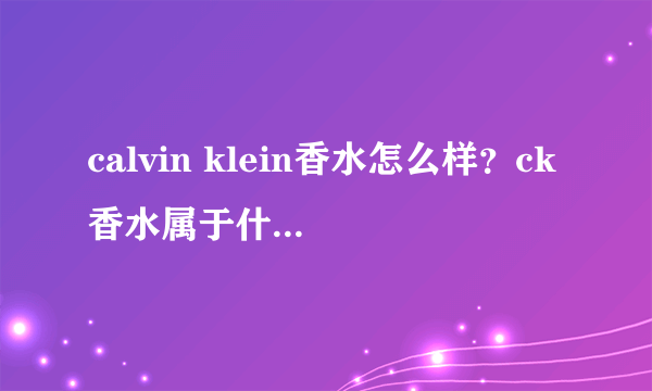 calvin klein香水怎么样？ck香水属于什么档次？