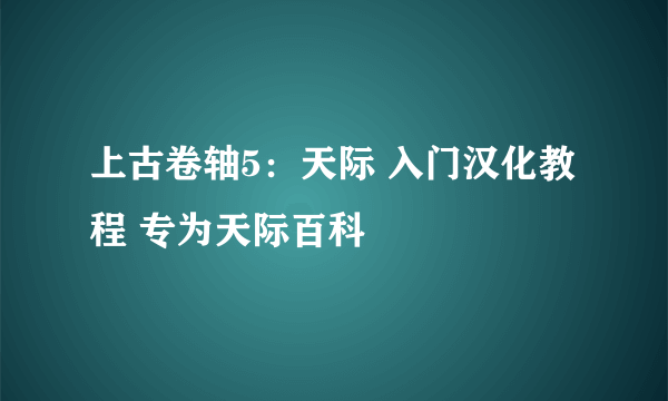 上古卷轴5：天际 入门汉化教程 专为天际百科