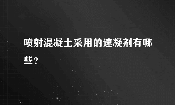 喷射混凝土采用的速凝剂有哪些？