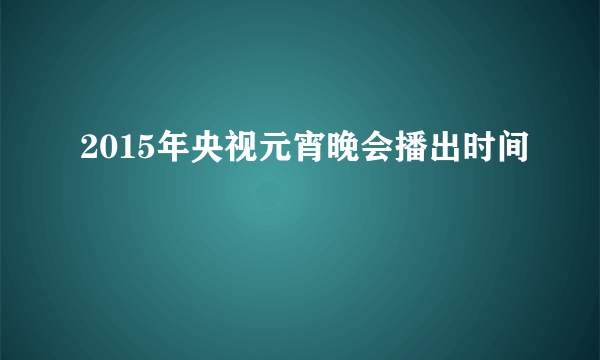 2015年央视元宵晚会播出时间