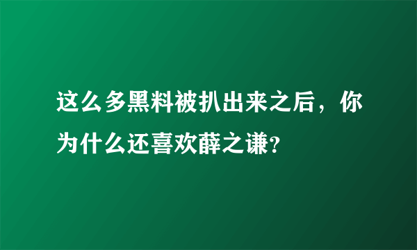 这么多黑料被扒出来之后，你为什么还喜欢薛之谦？