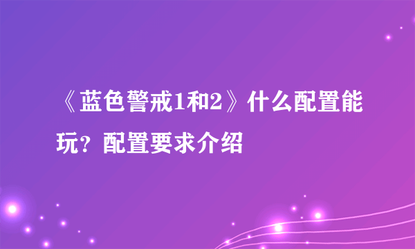 《蓝色警戒1和2》什么配置能玩？配置要求介绍