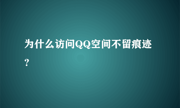 为什么访问QQ空间不留痕迹？