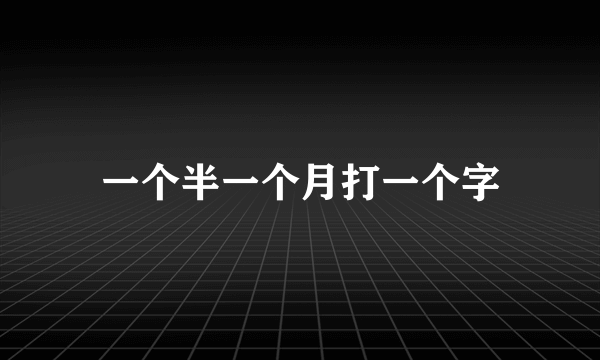 一个半一个月打一个字