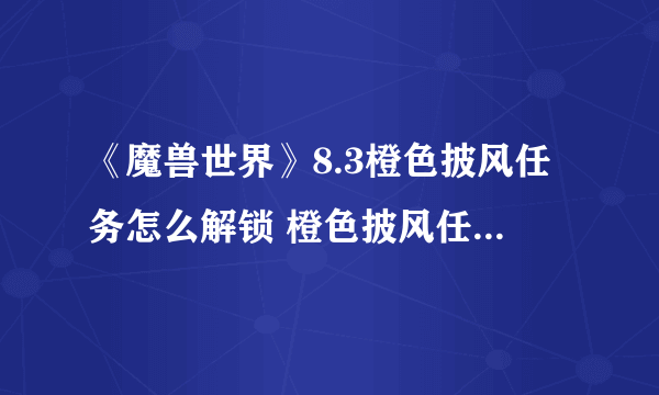 《魔兽世界》8.3橙色披风任务怎么解锁 橙色披风任务解锁流程与你分享