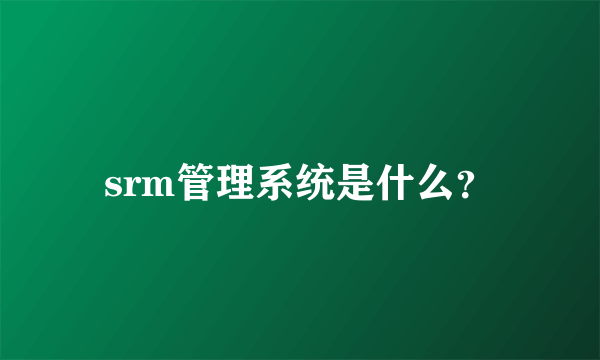 srm管理系统是什么？