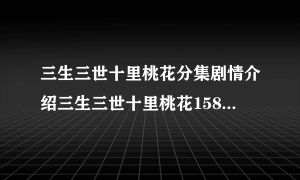 三生三世十里桃花分集剧情介绍三生三世十里桃花158剧情介绍