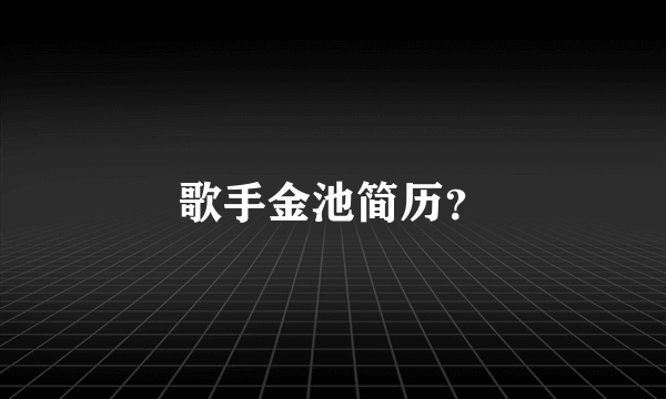 歌手金池简历？