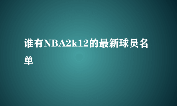 谁有NBA2k12的最新球员名单