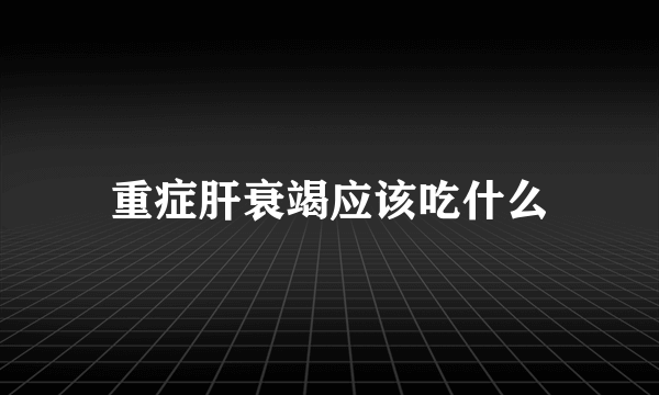 重症肝衰竭应该吃什么