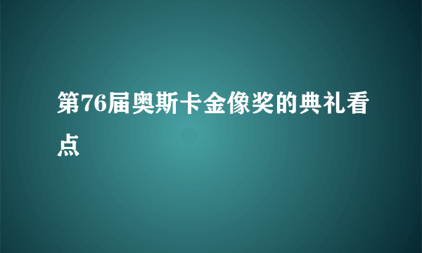 第76届奥斯卡金像奖的典礼看点