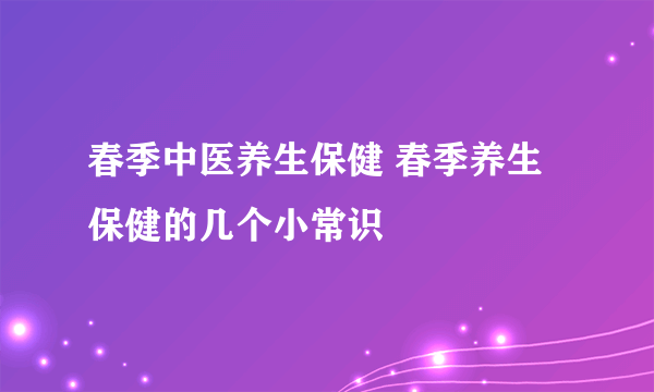 春季中医养生保健 春季养生保健的几个小常识