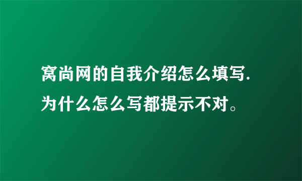 窝尚网的自我介绍怎么填写.为什么怎么写都提示不对。