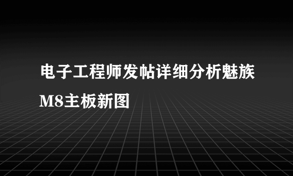 电子工程师发帖详细分析魅族M8主板新图