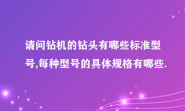 请问钻机的钻头有哪些标准型号,每种型号的具体规格有哪些.