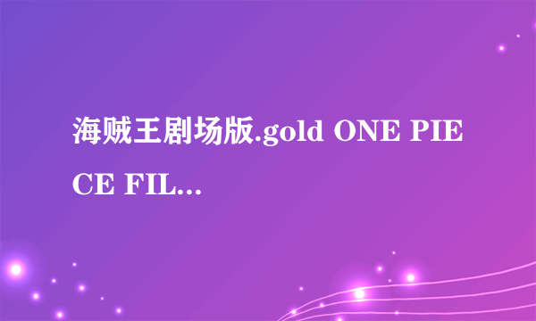 海贼王剧场版.gold ONE PIECE FILM GOLD