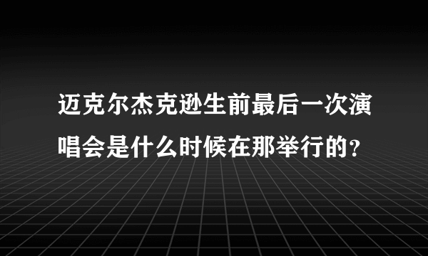 迈克尔杰克逊生前最后一次演唱会是什么时候在那举行的？