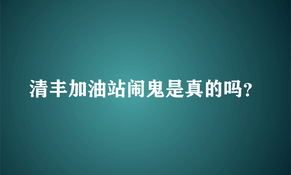 清丰加油站闹鬼是真的吗？