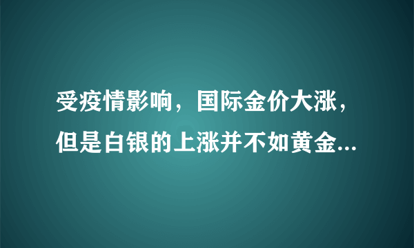 受疫情影响，国际金价大涨，但是白银的上涨并不如黄金，为什么？