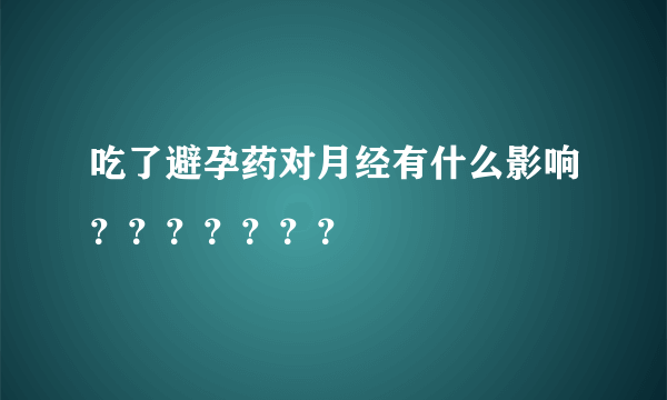 吃了避孕药对月经有什么影响？？？？？？？