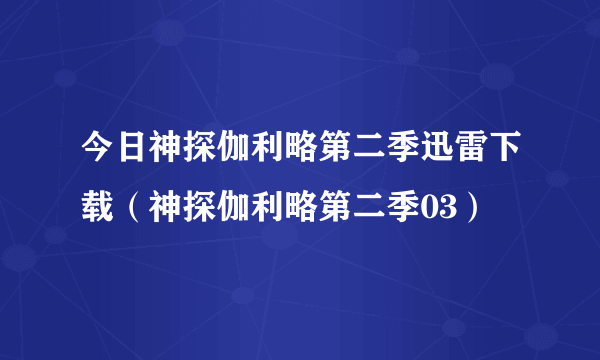 今日神探伽利略第二季迅雷下载（神探伽利略第二季03）