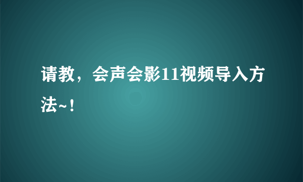 请教，会声会影11视频导入方法~！