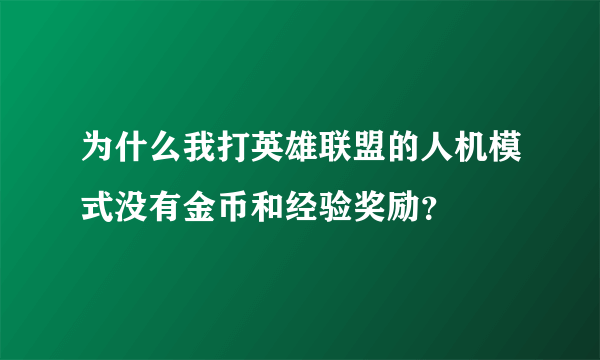 为什么我打英雄联盟的人机模式没有金币和经验奖励？