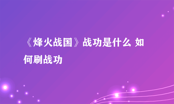 《烽火战国》战功是什么 如何刷战功