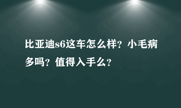 比亚迪s6这车怎么样？小毛病多吗？值得入手么？